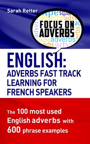 Read Online ENGLISH: ADVERBS FAST TRACK LEARNING FOR FRENCH SPEAKERS: The 100 most used English adverbs with 600 phrase examples.. - Sarah Retter | PDF
