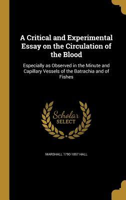 Read Online A Critical and Experimental Essay on the Circulation of the Blood: Especially as Observed in the Minute and Capillary Vessels of the Batrachia and of Fishes - Marshall 1790-1857 Hall | PDF