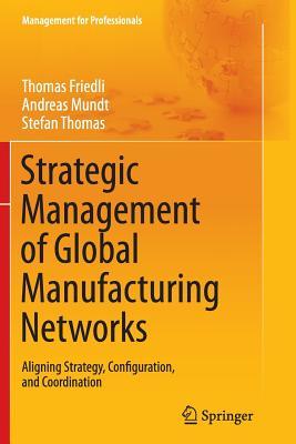 Full Download Strategic Management of Global Manufacturing Networks: Aligning Strategy, Configuration, and Coordination - Thomas Friedli | ePub
