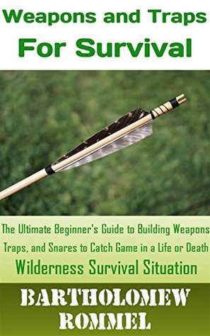 Full Download How to Build Weapons and Traps for Survival: The Ultimate Beginner's Guide to Building Weapons, Traps, and Snares to Catch Game in a Life or Death Survival Situation - Bartholomew Rommel | PDF