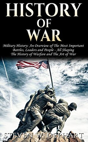 Full Download History of War: Military History: An Overview of The Most Important Battles, Leaders and People - All Shaping The: History of Warfare, and The Art of War  the Roses, Vietnam War, Vietnam War Book 1) - Steven W. Gephart file in ePub