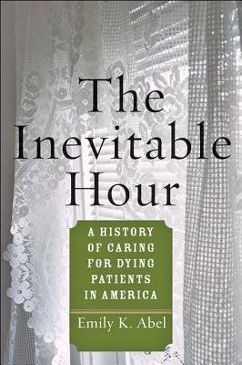 Read Online The Inevitable Hour: A History of Caring for Dying Patients in America - Emily K. Abel file in PDF