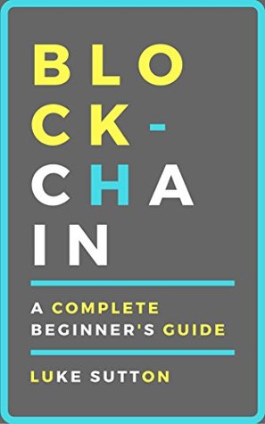 Read Online Blockchain : A Complete Beginner's Guide - Master The Game - Luke Sutton | PDF