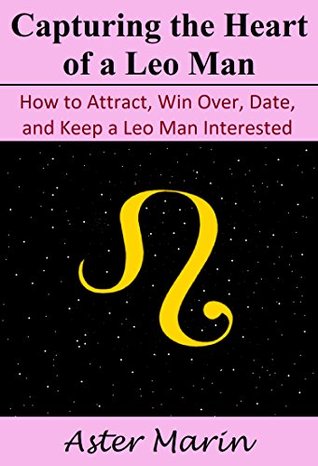 Read Capturing the Heart of a Leo Man: How to Attract, Win Over, Date, and Keep a Leo Man Interested - Aster Marin | ePub