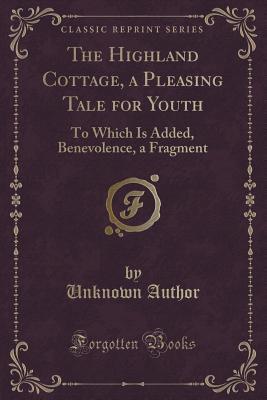 Download The Highland Cottage, a Pleasing Tale for Youth: To Which Is Added, Benevolence, a Fragment (Classic Reprint) - Unknown | ePub