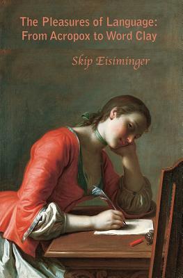 Full Download The Pleasures of Language: From Acropox to Word Clay - Skip Eisiminger | ePub