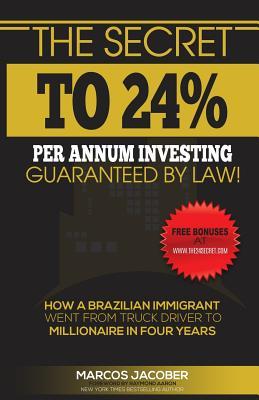 Read The Secret to 24% Per Annum Investing Guaranteed by Law!: How a Brazilian Immigrant Went from Truck Driver to Millionaire in Four Years - Marcos Jacober file in PDF