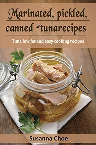 Full Download Marinated, pickled, canned #tunarecipes.: Tuna low fat and easy cooking recipes. - Susanna Choe | PDF