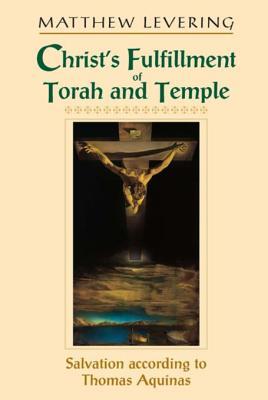 Read Online Christ's Fulfillment of Torah and Temple: Salvation According to Thomas Aquinas - Matthew Levering | PDF