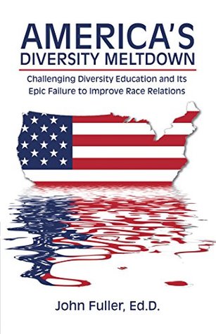 Read Americas Diversity Meltdown: Challenging Diversity Education and Its Epic Failure to Improve Race Relations - John Fuller file in PDF