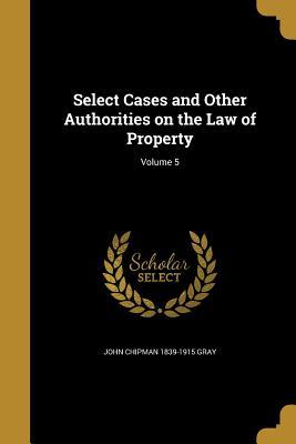 Download Select Cases and Other Authorities on the Law of Property; Volume 5 - John Chipman Gray | PDF