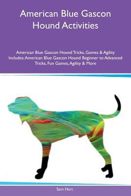 Download American Blue Gascon Hound Activities American Blue Gascon Hound Tricks, Games & Agility Includes: American Blue Gascon Hound Beginner to Advanced Tricks, Fun Games, Agility & More - Sam Hart | PDF