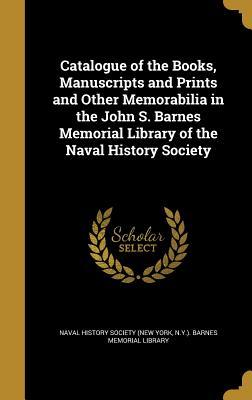 Read Catalogue of the Books, Manuscripts and Prints and Other Memorabilia in the John S. Barnes Memorial Library of the Naval History Society - N y ) Naval History Society (New York file in ePub