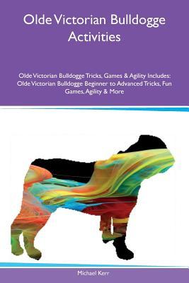Full Download Olde Victorian Bulldogge Activities Olde Victorian Bulldogge Tricks, Games & Agility Includes: Olde Victorian Bulldogge Beginner to Advanced Tricks, Fun Games, Agility & More - Michael Kerr | ePub