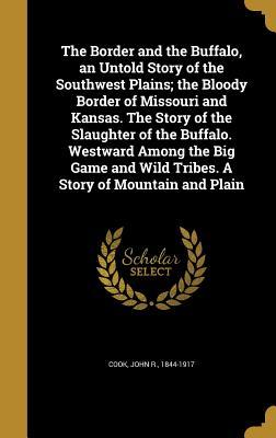 Read Online The Border and the Buffalo, an Untold Story of the Southwest Plains; The Bloody Border of Missouri and Kansas. the Story of the Slaughter of the Buffalo. Westward Among the Big Game and Wild Tribes. a Story of Mountain and Plain - John R. Cook | PDF