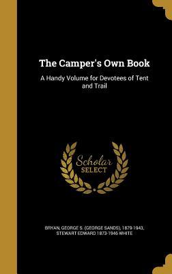 Full Download The Camper's Own Book: A Handy Volume for Devotees of Tent and Trail - Stewart Edward White file in ePub