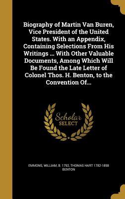 Read Online Biography of Martin Van Buren, Vice President of the United States. with an Appendix, Containing Selections from His Writings  with Other Valuable Documents, Among Which Will Be Found the Late Letter of Colonel Thos. H. Benton, to the Convention Of - Thomas Hart Benton | ePub