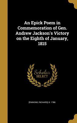 Full Download An Epick Poem in Commemoration of Gen. Andrew Jackson's Victory on the Eighth of January, 1815 - Richard Emmons file in PDF