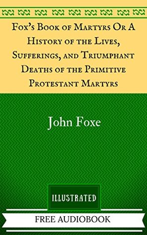 Download Fox's Book of Martyrs Or A History of the Lives, Sufferings, and Triumphant Deaths of the Primitive Protestant Martyrs: The Original Classics - Illustrated - John Foxe file in PDF