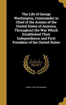 Read The Life of George Washington, Commander in Chief of the Armies of the United States of America, Throughout the War Which Established Their Independence; And First President of the United States - David Ramsay | ePub