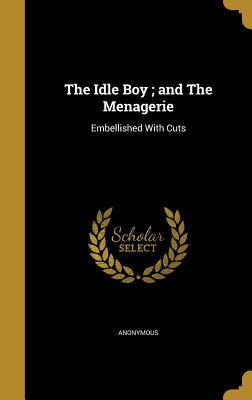 Full Download The Idle Boy; And the Menagerie: Embellished with Cuts - George Pond Daniels | ePub