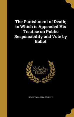 Full Download The Punishment of Death; To Which Is Appended His Treatise on Public Responsibility and Vote by Ballot - Henry 1805-1884 Romilly | PDF