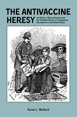 Read The Antivaccine Heresy: iJacobson v. Massachusetts/i and the Troubled History of Compulsory Vaccination in the United States (Rochester Studies in Medical History) - Karen L. Walloch | PDF