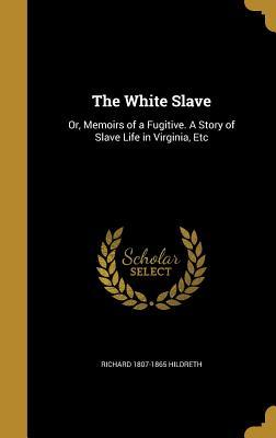Read The White Slave: Or, Memoirs of a Fugitive. a Story of Slave Life in Virginia, Etc - Richard Hildreth file in PDF
