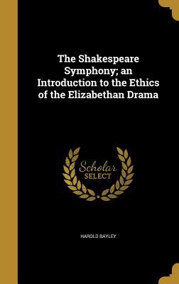 Read Online The Shakespeare Symphony; An Introduction to the Ethics of the Elizabethan Drama - Harold Bayley file in PDF