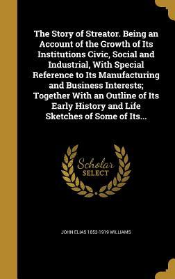Full Download The Story of Streator. Being an Account of the Growth of Its Institutions Civic, Social and Industrial, with Special Reference to Its Manufacturing and Business Interests; Together with an Outline of Its Early History and Life Sketches of Some of Its - John Elias Williams file in PDF