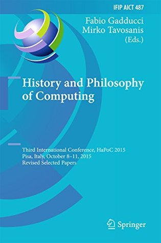 Download History and Philosophy of Computing: Third International Conference, HaPoC 2015, Pisa, Italy, October 8-11, 2015, Revised Selected Papers (IFIP Advances in Information and Communication Technology) - Fabio Gadducci file in ePub