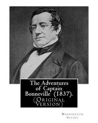Read Online The Adventures of Captain Bonneville (1837). by: Washington Irving: (Original Version) Benjamin Louis Eulalie de Bonneville (April 14, 1796 - June 12, 1878) Was a French-Born Officer in the United States Army, Fur Trapper, and Explorer in the American - Washington Irving | ePub