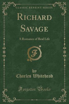 Read Online Richard Savage: A Romance of Real Life (Classic Reprint) - Charles Whitehead | PDF