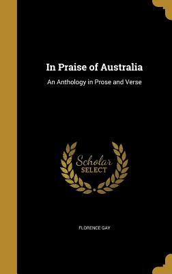 Full Download In Praise of Australia: An Anthology in Prose and Verse - Florence Gay file in ePub