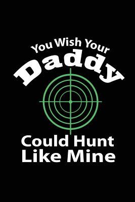 Read Online You Wish Your Daddy Could Hunt Like Mine: Cool Hunter Writing Journal Lined, Diary, Notebook for Men & Women -  | PDF