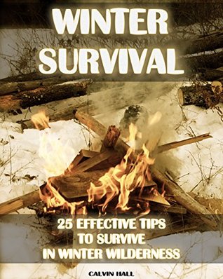 Read Online Winter Survival: 25 Effective Tips to Survive In Winter Wilderness: (Survival Tactics, How To Survive Natural Disaster) (Survival Guide Book 1) - Calvin Hall | PDF