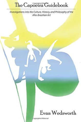 Read Online The Capoeira Guidebook: Investigations into the Culture, History, and Philosophy of the Afro-Brazilian Art - Evan Wedsworth | ePub