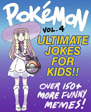 Read Online Pokemon: Ultimate Unofficial Jokes & Memes for Kids Vol. 4! Over 150  New Funny Clean Pokemon Jokes! (Nintendo Memes, Pokemon Jokes, Pokemon Memes, Pokemon  Sun, Pokemon Moon) (Pokemon Memes For Kids) - Barnbrook Books file in PDF