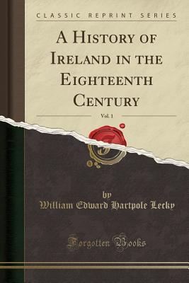 Download A History of Ireland in the Eighteenth Century, Vol. 1 (Classic Reprint) - William Edward Hartpole Lecky file in PDF