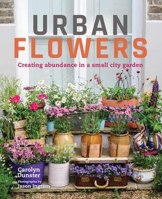 Full Download Urban Flowers: Cultivate and Colour a Tiny Space - Carolyn Dunster file in PDF