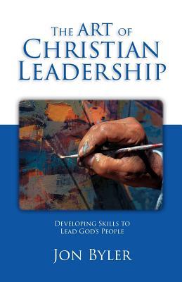 Download The Art Of Christian Leadership: Developing Skills to Lead God's People - Jon Byler file in PDF