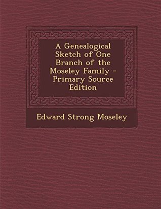 Read Online A Genealogical Sketch of One Branch of the Moseley Family - Primary Source Edition - Edward Strong Moseley file in ePub