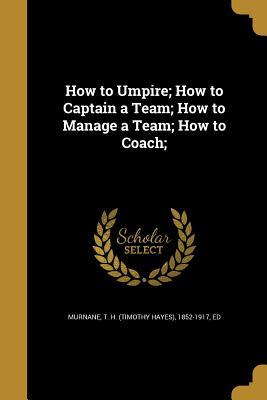 Download How to Umpire; How to Captain a Team; How to Manage a Team; How to Coach; - T H (Timothy Hayes) 1852-191 Murnane file in PDF