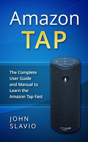 Full Download Amazon Tap: The Complete User Guide and Manual to Learn the Amazon Tap Fast - John Slavio file in ePub