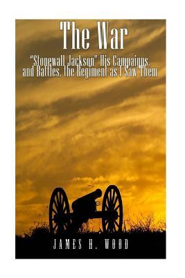 Download The War: Stonewall Jackson, His Campaigns, and Battles, the Regiment as I Saw Them - James H. Wood | ePub
