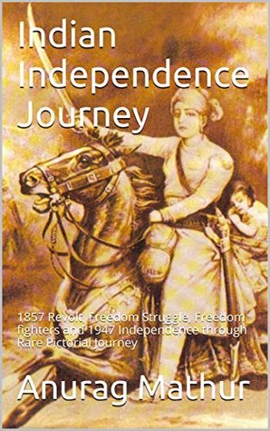 Read Online Indian Independence Journey: 1857 Revolt, Freedom Struggle, Freedom fighters and 1947 Independence through Rare Pictorial Journey (Indian Culture & Heritage Series Book 6) - Anurag Mathur file in PDF