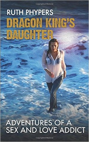 Read Dragon King's Daughter: Adventures of a Sex and Love Addict - Ruth Phypers | PDF