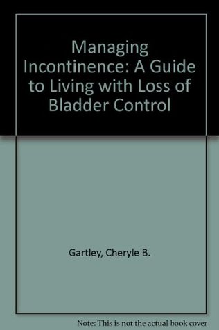 Full Download Managing Incontinence: A Guide to Living with Loss of Bladder Control - Cheryle B. Gartley file in ePub