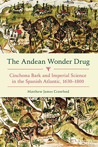 Full Download The Andean Wonder Drug: Cinchona Bark and Imperial Science in the Spanish Atlantic, 1630-1800 - Matthew James Crawford | ePub
