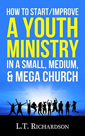 Download How to Start/Improve a YOUTH MINISTRY In a Small, Medium, & Mega Church (Youth Ministry, Young Adult Ministry, Christianity, Church, Ministry Book 1) - L.T. Richardson file in ePub